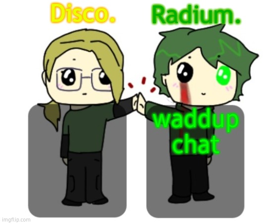 Disco. and Radium. shared announcement template | waddup chat | image tagged in disco and radium shared announcement template | made w/ Imgflip meme maker