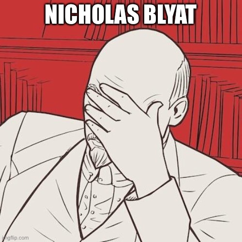 Nicholas Blyat | NICHOLAS BLYAT | image tagged in lenin facepalm,cyka blyat,lenin | made w/ Imgflip meme maker