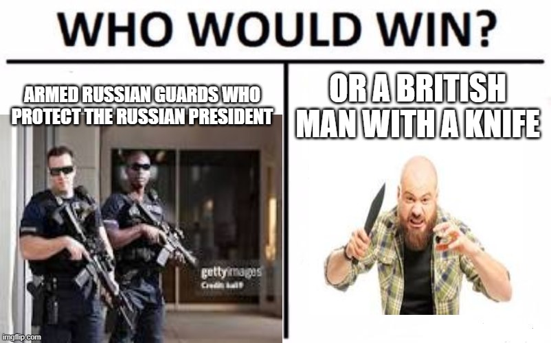 property of the A.F.L | ARMED RUSSIAN GUARDS WHO PROTECT THE RUSSIAN PRESIDENT; OR A BRITISH MAN WITH A KNIFE | image tagged in memes,who would win | made w/ Imgflip meme maker