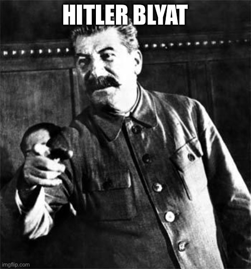 Hitler Blyat | HITLER BLYAT | image tagged in stalin,cyka blyat | made w/ Imgflip meme maker