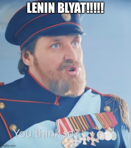 LENIN BLYAT!!!!! | LENIN BLYAT!!!!! | image tagged in you think so,tsar nicholas ii,cyka blyat | made w/ Imgflip meme maker