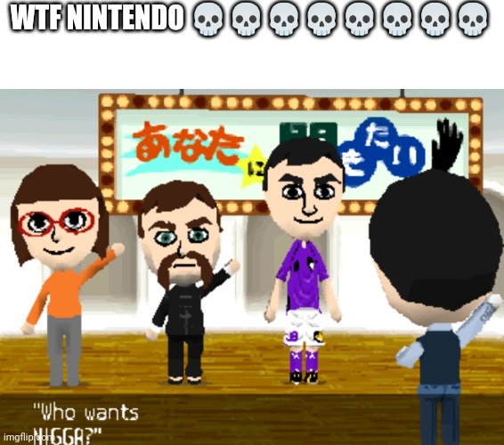 THIS HAPPENED ON TOMODACHI COLLECTION | WTF NINTENDO 💀💀💀💀💀💀💀💀 | image tagged in n word,wtf,nintendo | made w/ Imgflip meme maker