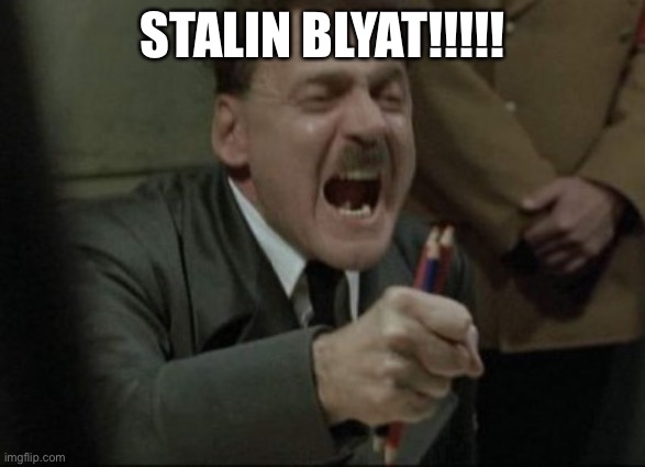 STALIN BLYAT!!!!! | STALIN BLYAT!!!!! | image tagged in hitler downfall,angry hitler,adolf hitler,hitler,cyka blyat | made w/ Imgflip meme maker