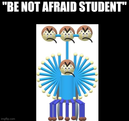 "BE NOT AFRAID STUDENT" | made w/ Imgflip meme maker