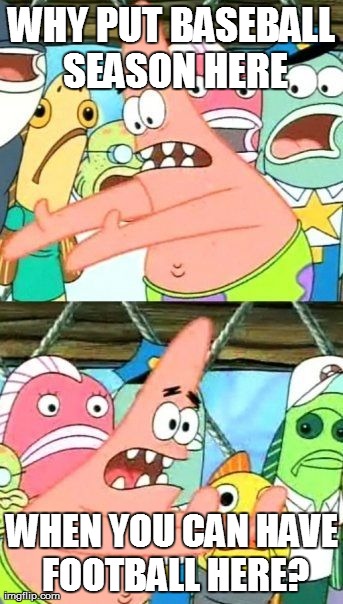 Put It Somewhere Else Patrick Meme | WHY PUT BASEBALL SEASON HERE WHEN YOU CAN HAVE FOOTBALL HERE? | image tagged in memes,put it somewhere else patrick | made w/ Imgflip meme maker
