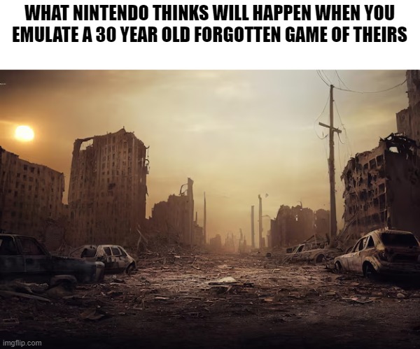 It's not that deep bro | WHAT NINTENDO THINKS WILL HAPPEN WHEN YOU EMULATE A 30 YEAR OLD FORGOTTEN GAME OF THEIRS | image tagged in memes,gaming,nintendo,we're all gonna die | made w/ Imgflip meme maker