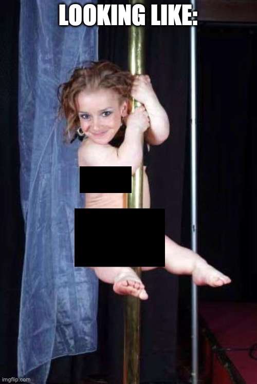 Midget Stripper | LOOKING LIKE: | image tagged in midget stripper | made w/ Imgflip meme maker