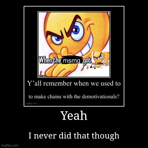 Yeah | I never did that though | image tagged in funny,demotivationals | made w/ Imgflip demotivational maker