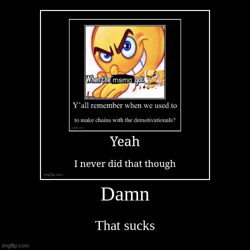 Damn | That sucks | image tagged in funny,demotivationals | made w/ Imgflip demotivational maker