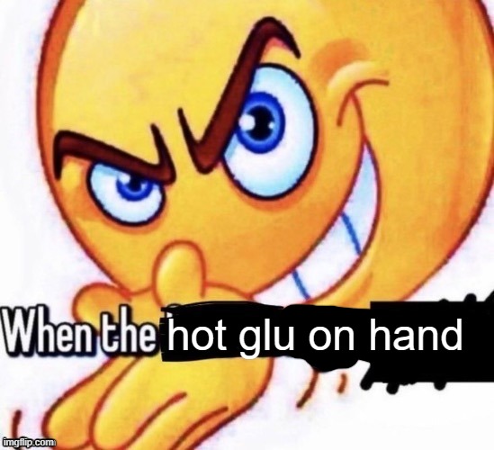 When the X got X | hot glu on hand | image tagged in when the x got x | made w/ Imgflip meme maker