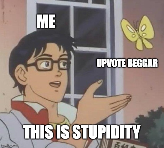 Is This Stupidity? | ME; UPVOTE BEGGAR; THIS IS STUPIDITY | image tagged in memes,is this a pigeon,upvote begging,upvotes,fyp | made w/ Imgflip meme maker