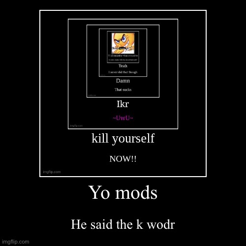 I am a mod. That is the joke. | Yo mods | He said the k wodr | image tagged in funny,demotivationals | made w/ Imgflip demotivational maker