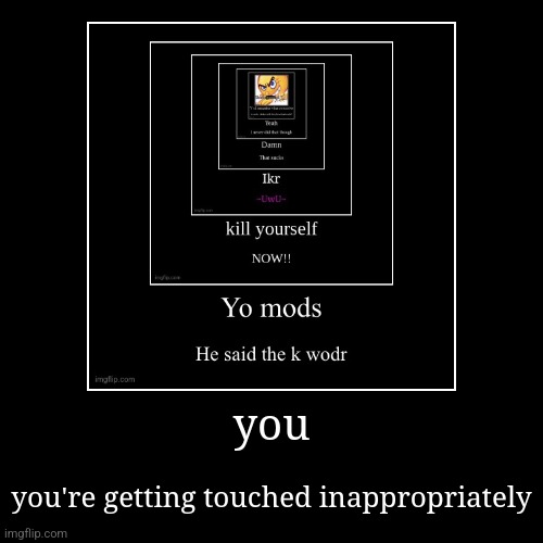 you | you're getting touched inappropriately | image tagged in funny,demotivationals | made w/ Imgflip demotivational maker