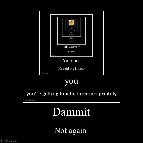 Dammit | Not again | image tagged in funny,demotivationals | made w/ Imgflip demotivational maker