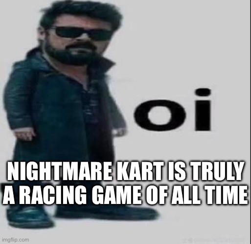 Games kind of fun, ngl | NIGHTMARE KART IS TRULY A RACING GAME OF ALL TIME | made w/ Imgflip meme maker