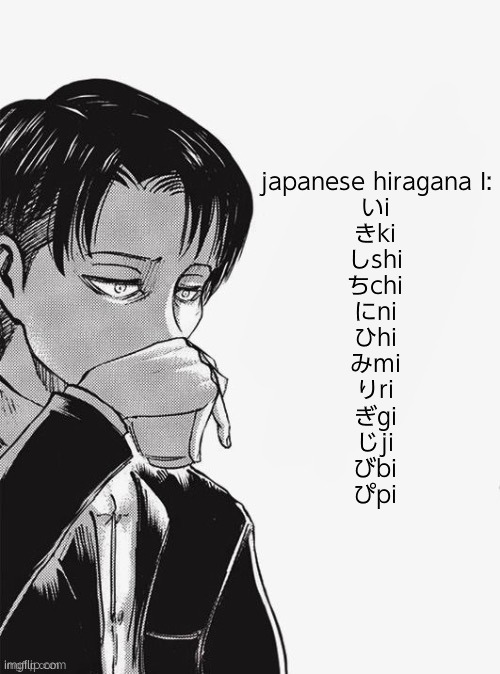 Levi sipping tea | japanese hiragana I:
いi
きki
しshi
ちchi
にni
ひhi
みmi
りri
ぎgi
じji
びbi
ぴpi | image tagged in levi sipping tea | made w/ Imgflip meme maker