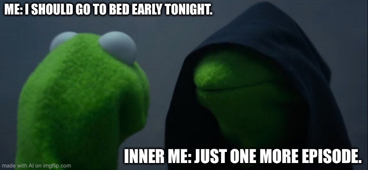 Evil Kermit Meme | ME: I SHOULD GO TO BED EARLY TONIGHT. INNER ME: JUST ONE MORE EPISODE. | image tagged in memes,evil kermit | made w/ Imgflip meme maker