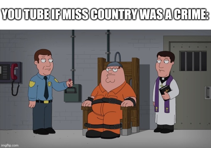 Not russian or spanish | YOU TUBE IF MISS COUNTRY WAS A CRIME: | image tagged in peter griffin electric chair | made w/ Imgflip meme maker