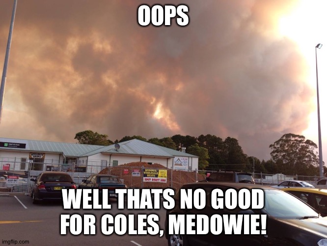 Coles, medowie black summer oct 19 2013 | OOPS; WELL THATS NO GOOD FOR COLES, MEDOWIE! | image tagged in coles medowie black summer oct 19 2013 | made w/ Imgflip meme maker