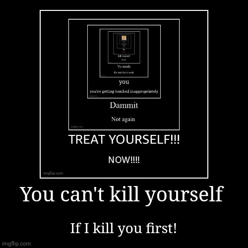 You can't kill yourself | If I kill you first! | image tagged in funny,demotivationals | made w/ Imgflip demotivational maker