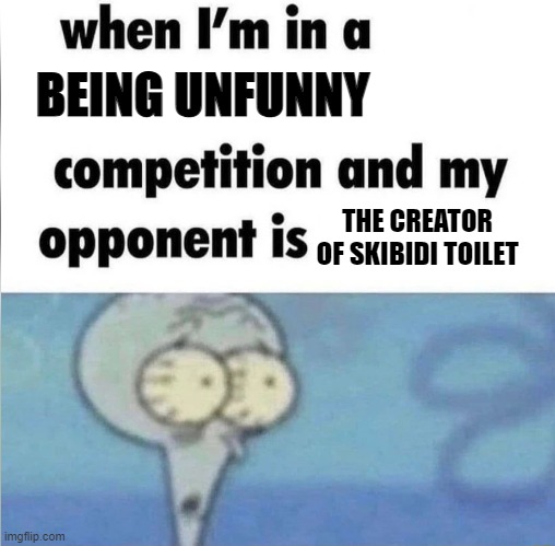 whe i'm in a competition and my opponent is | BEING UNFUNNY; THE CREATOR OF SKIBIDI TOILET | image tagged in whe i'm in a competition and my opponent is,memes,funny,squidward,skibidi toilet sucks,lol so funny | made w/ Imgflip meme maker