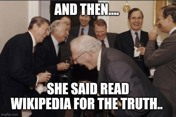 AND THEN.... SHE SAID READ WIKIPEDIA FOR THE TRUTH.. | image tagged in memes,laughing men in suits | made w/ Imgflip meme maker
