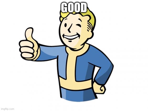 GOOD | image tagged in fallout vault boy | made w/ Imgflip meme maker