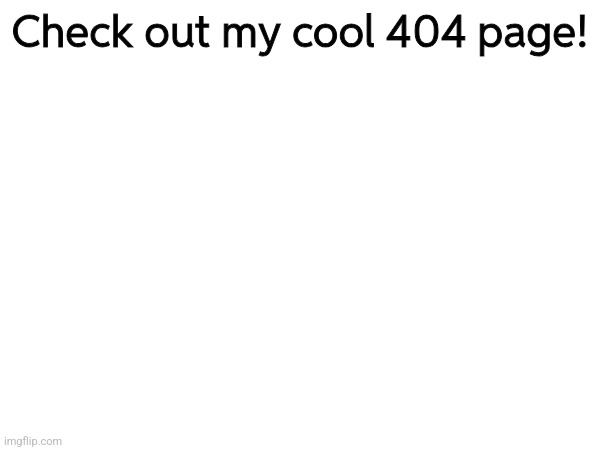 Check out my cool 404 page! | made w/ Imgflip meme maker