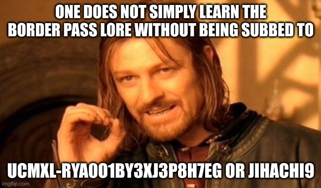 Semi-Advertising | ONE DOES NOT SIMPLY LEARN THE BORDER PASS LORE WITHOUT BEING SUBBED TO; UCMXL-RYA0O1BY3XJ3P8H7EG OR JIHACHI9 | image tagged in memes,one does not simply | made w/ Imgflip meme maker