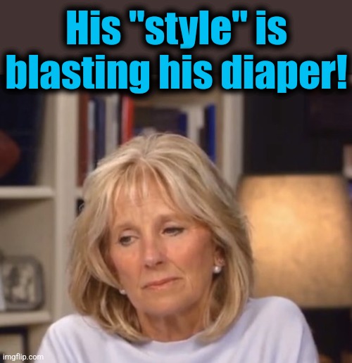 Jill Biden meme | His "style" is blasting his diaper! | image tagged in jill biden meme | made w/ Imgflip meme maker