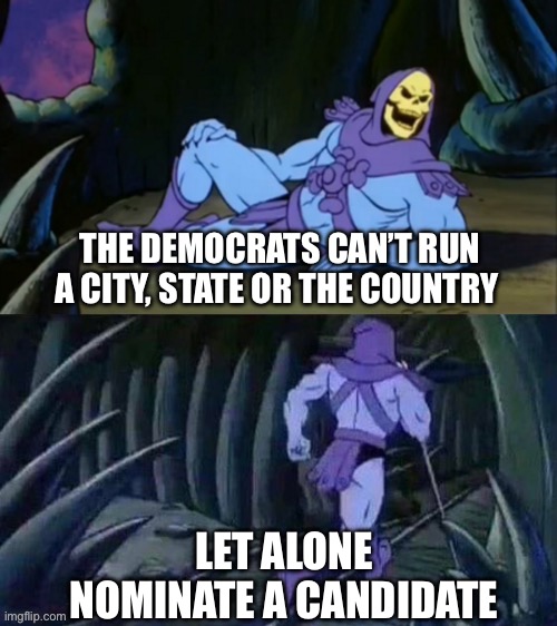 Democrats are incompetent at every level. If you want things to get better, vote Republican. | THE DEMOCRATS CAN’T RUN A CITY, STATE OR THE COUNTRY; LET ALONE NOMINATE A CANDIDATE | image tagged in democrats,incompetant,city,state,country,nominate | made w/ Imgflip meme maker