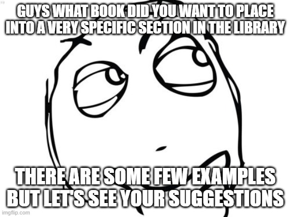 What's the worst thing that could happen when you do this? | GUYS WHAT BOOK DID YOU WANT TO PLACE INTO A VERY SPECIFIC SECTION IN THE LIBRARY; THERE ARE SOME FEW EXAMPLES BUT LET'S SEE YOUR SUGGESTIONS | image tagged in memes,question rage face,library,books,specific | made w/ Imgflip meme maker