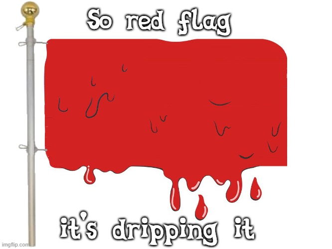 red flag overflow dripping | So red flag; it's dripping it | image tagged in flag,red flag,dripping | made w/ Imgflip meme maker