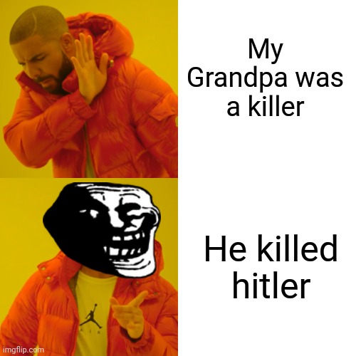 Drake Hotline Bling | My Grandpa was a killer; He killed hitler | image tagged in memes,drake hotline bling | made w/ Imgflip meme maker
