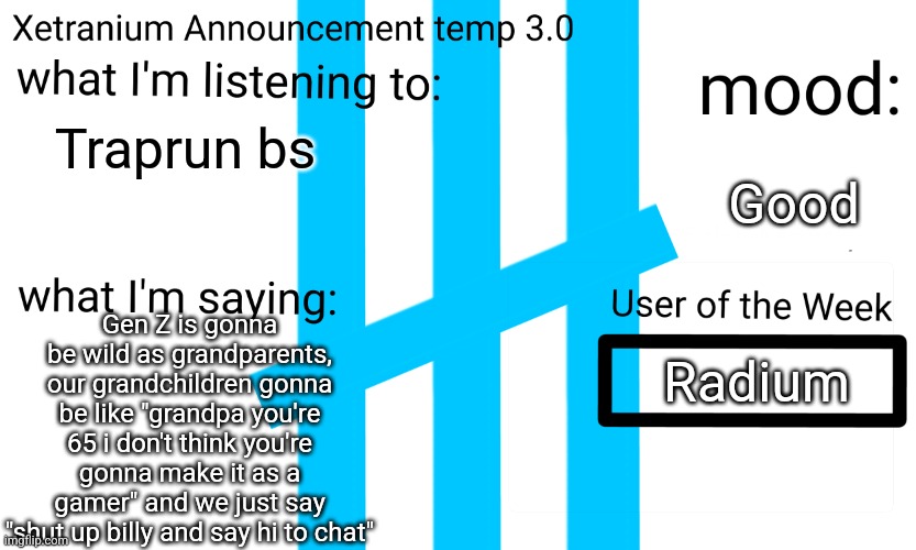 Xetranium announcement temp 3.0 | Traprun bs; Good; Gen Z is gonna be wild as grandparents, our grandchildren gonna be like "grandpa you're 65 i don't think you're gonna make it as a gamer" and we just say "shut up billy and say hi to chat"; Radium | image tagged in xetranium announcement temp 3 0 | made w/ Imgflip meme maker