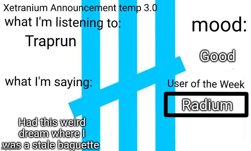 Xetranium announcement temp 3.0 | Traprun; Good; Radium; Had this weird dream where I was a stale baguette | image tagged in xetranium announcement temp 3 0 | made w/ Imgflip meme maker