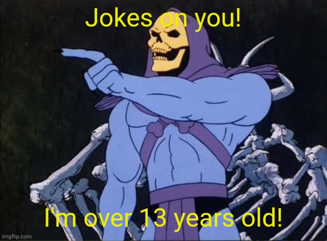 Jokes on you I’m into that shit | Jokes on you! I'm over 13 years old! | image tagged in jokes on you i m into that shit | made w/ Imgflip meme maker