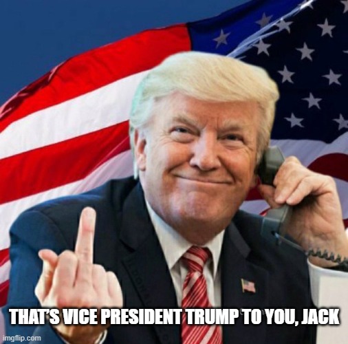 That’s Vice President Trump to you, Jack | THAT’S VICE PRESIDENT TRUMP TO YOU, JACK | image tagged in vp trump,president trump,trump | made w/ Imgflip meme maker