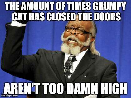 Too Damn High | THE AMOUNT OF TIMES GRUMPY CAT HAS CLOSED THE DOORS AREN'T TOO DAMN HIGH | image tagged in memes,too damn high | made w/ Imgflip meme maker