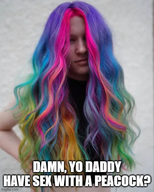 Colored Hair | DAMN, YO DADDY HAVE SEX WITH A PEACOCK? | image tagged in sex jokes | made w/ Imgflip meme maker