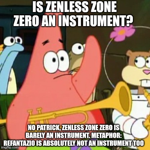 No Patrick | IS ZENLESS ZONE ZERO AN INSTRUMENT? NO PATRICK, ZENLESS ZONE ZERO IS BARELY AN INSTRUMENT. METAPHOR: REFANTAZIO IS ABSOLUTELY NOT AN INSTRUMENT TOO | image tagged in memes,no patrick,zenless zone zero,metaphor | made w/ Imgflip meme maker