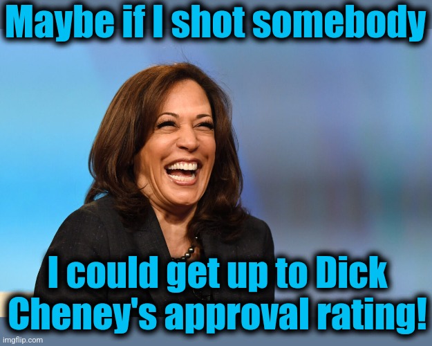 Kamala Harris laughing | Maybe if I shot somebody; I could get up to Dick Cheney's approval rating! | image tagged in kamala harris laughing,memes,dick cheney,approval,democrats,that time is now | made w/ Imgflip meme maker