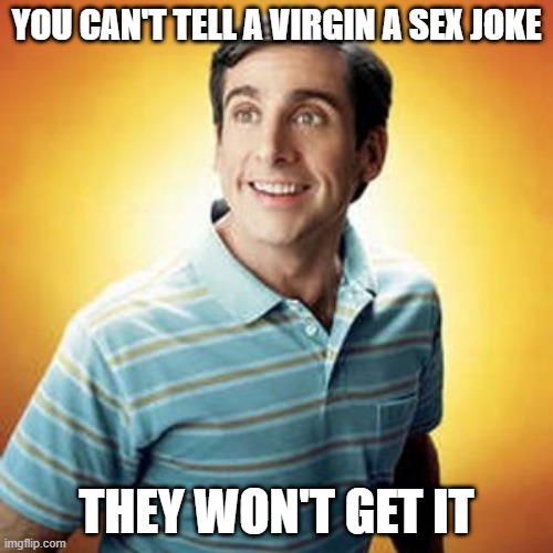 Virgin | YOU CAN'T TELL A VIRGIN A SEX JOKE; THEY WON'T GET IT | image tagged in 40 year old virgin | made w/ Imgflip meme maker