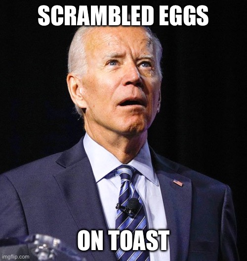 Joe Biden | SCRAMBLED EGGS ON TOAST | image tagged in joe biden | made w/ Imgflip meme maker