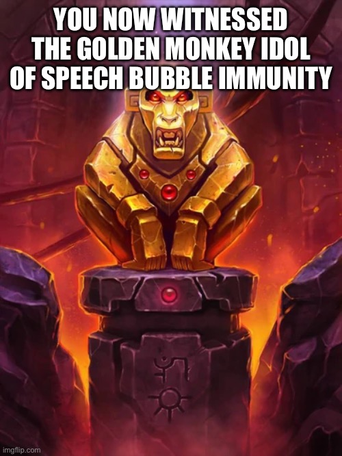 Golden Monkey Idol | YOU NOW WITNESSED THE GOLDEN MONKEY IDOL OF SPEECH BUBBLE IMMUNITY | image tagged in golden monkey idol | made w/ Imgflip meme maker