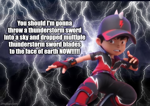 You should i'm gonna throw a thunderstorm sword into a sky and dropped multiple thunderstorm sword blades to the face of earth NOW!!!!! | made w/ Imgflip meme maker