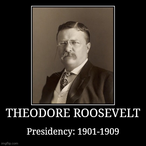 Theodore Roosevelt | THEODORE ROOSEVELT | Presidency: 1901-1909 | image tagged in demotivationals,president of the united states,theodore roosevelt | made w/ Imgflip demotivational maker