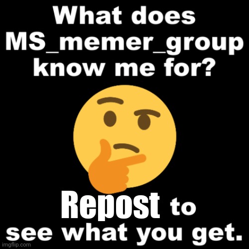 What does MS_memer_group know me for? | Repost | image tagged in what does ms_memer_group know me for | made w/ Imgflip meme maker