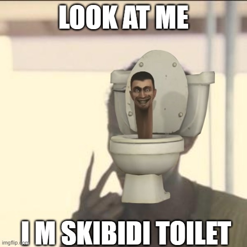 skibidi | LOOK AT ME; I M SKIBIDI TOILET | image tagged in memes,look at me | made w/ Imgflip meme maker