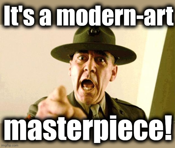 Drill Instructor | It's a modern-art masterpiece! | image tagged in drill instructor | made w/ Imgflip meme maker